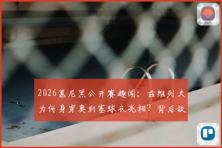 2026慕尼黑公开赛趣闻：兹维列夫为何身穿奥利塞球衣亮相？背后故事与跨界联动解读