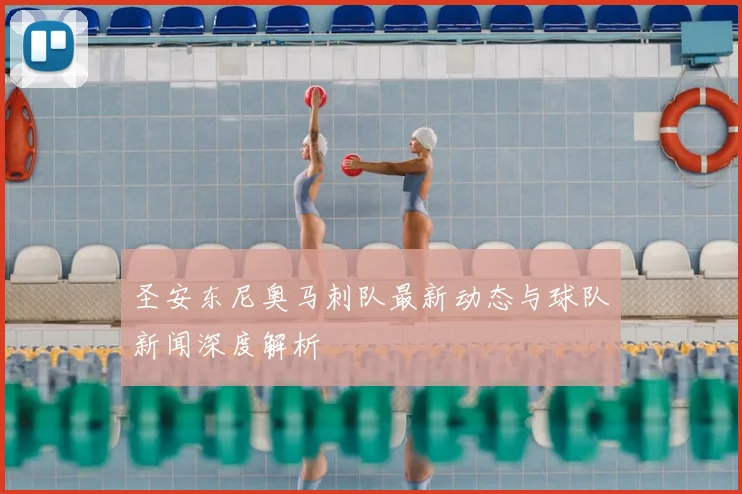 圣安东尼奥马刺队最新动态与球队新闻深度解析