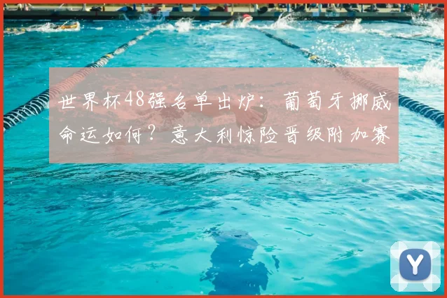 世界杯48强名单出炉：葡萄牙挪威命运如何？意大利惊险晋级附加赛