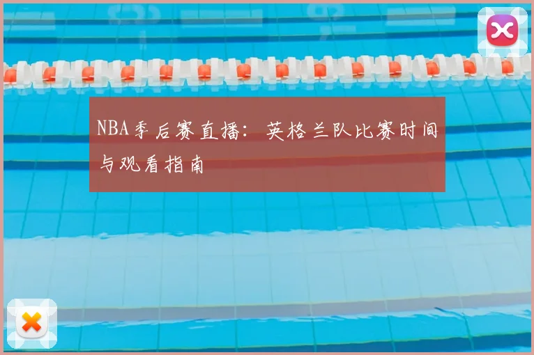 NBA季后赛直播：英格兰队比赛时间与观看指南