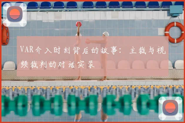 VAR介入时刻背后的故事：主裁与视频裁判的对话实录