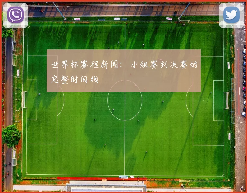 世界杯赛程新闻：小组赛到决赛的完整时间线
