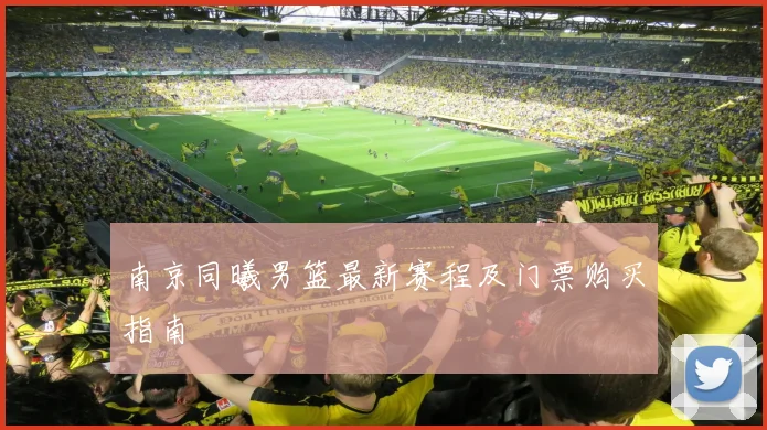南京同曦男篮最新赛程及门票购买指南