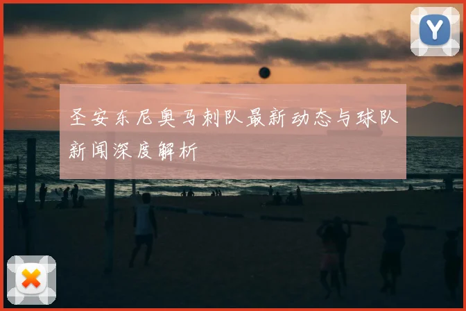 圣安东尼奥马刺队最新动态与球队新闻深度解析