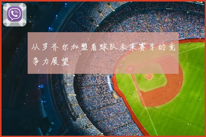 从罗齐尔加盟看球队未来赛季的竞争力展望