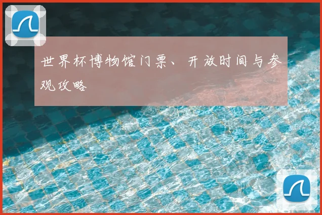 世界杯博物馆门票、开放时间与参观攻略