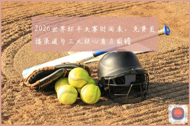 2026世界杯半决赛时间表、免费直播渠道与三大核心看点前瞻