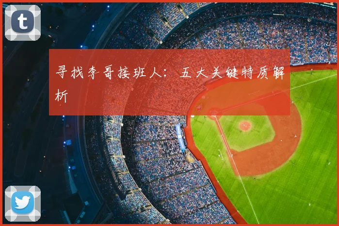 寻找李哥接班人：五大关键特质解析