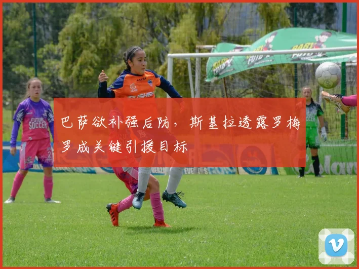巴萨欲补强后防，斯基拉透露罗梅罗成关键引援目标