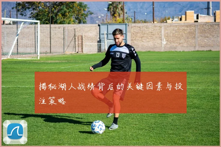 揭秘湖人战绩背后的关键因素与投注策略