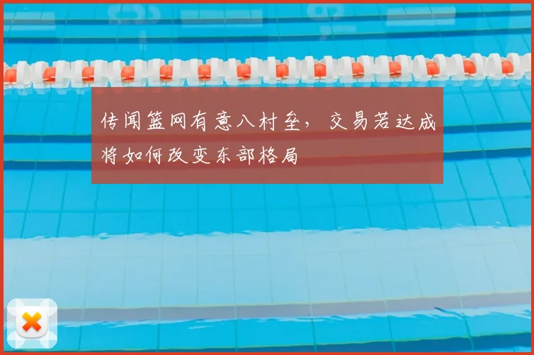 传闻篮网有意八村垒，交易若达成将如何改变东部格局