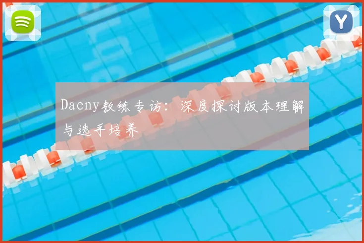Daeny教练专访：深度探讨版本理解与选手培养