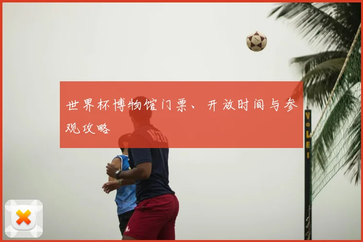 世界杯博物馆门票、开放时间与参观攻略