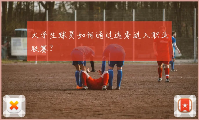 大学生球员如何通过选秀进入职业联赛？