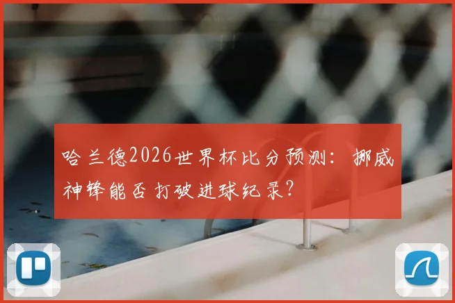 哈兰德2026世界杯比分预测：挪威神锋能否打破进球纪录？