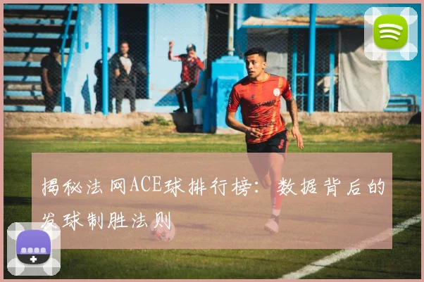 揭秘法网ACE球排行榜：数据背后的发球制胜法则
