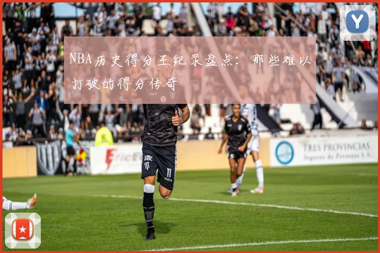NBA历史得分王纪录盘点：那些难以打破的得分传奇